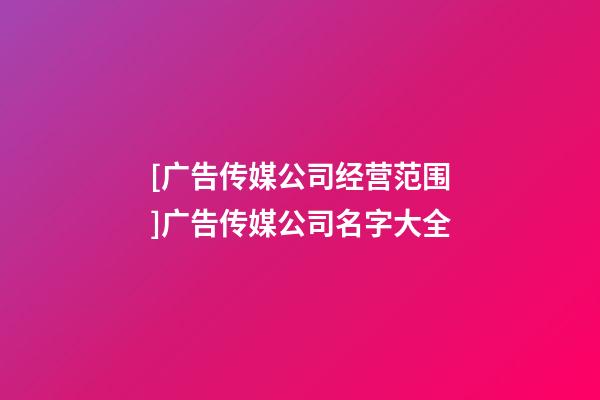 [广告传媒公司经营范围]广告传媒公司名字大全-第1张-公司起名-玄机派